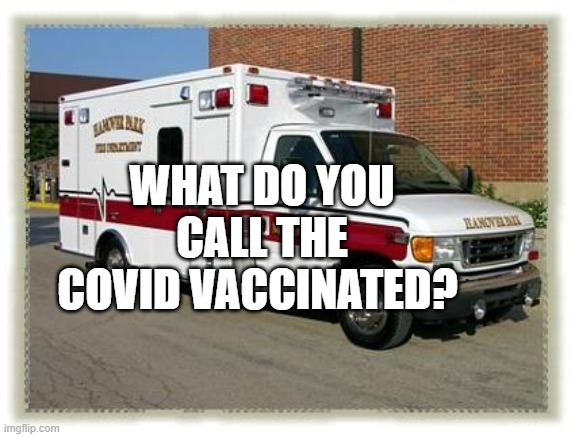 AMBULANCE | WHAT DO YOU CALL THE COVID VACCINATED? | image tagged in ambulance | made w/ Imgflip meme maker