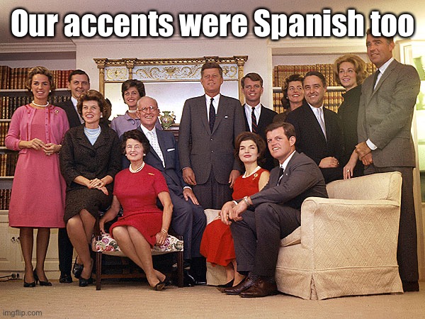 Kennedy Family- GoFund-Me | Our accents were Spanish too | image tagged in kennedy family- gofund-me | made w/ Imgflip meme maker