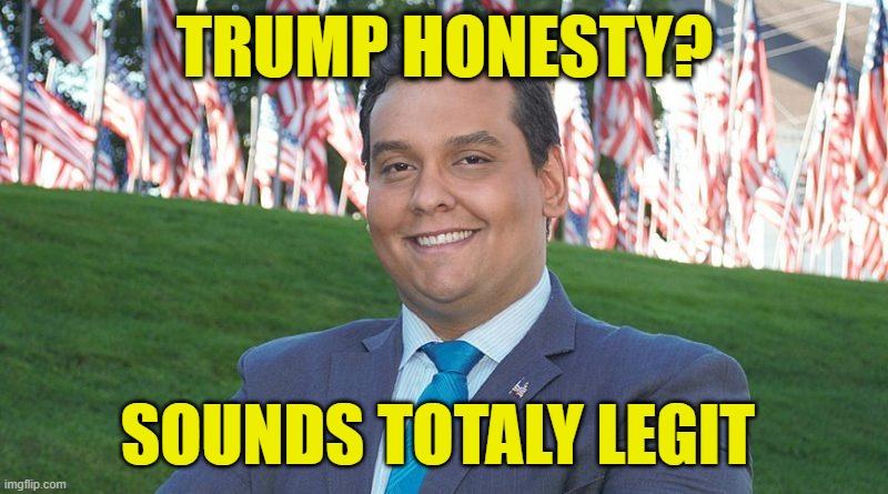George Santos And There I Was | TRUMP HONESTY? SOUNDS TOTALY LEGIT | image tagged in george santos and there i was | made w/ Imgflip meme maker