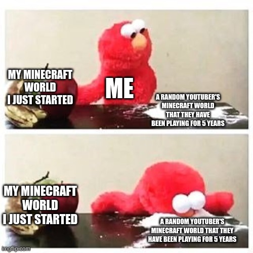 lmafo | MY MINECRAFT WORLD I JUST STARTED; ME; A RANDOM YOUTUBER'S MINECRAFT WORLD THAT THEY HAVE BEEN PLAYING FOR 5 YEARS; MY MINECRAFT WORLD I JUST STARTED; A RANDOM YOUTUBER'S MINECRAFT WORLD THAT THEY HAVE BEEN PLAYING FOR 5 YEARS | image tagged in elmo cocaine | made w/ Imgflip meme maker