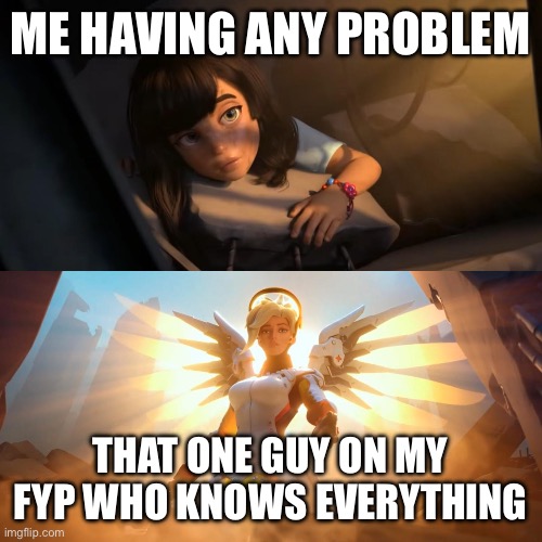 titktok meme | ME HAVING ANY PROBLEM; THAT ONE GUY ON MY FYP WHO KNOWS EVERYTHING | image tagged in overwatch mercy meme,memes,meme,relatable,relatable memes,tiktok | made w/ Imgflip meme maker