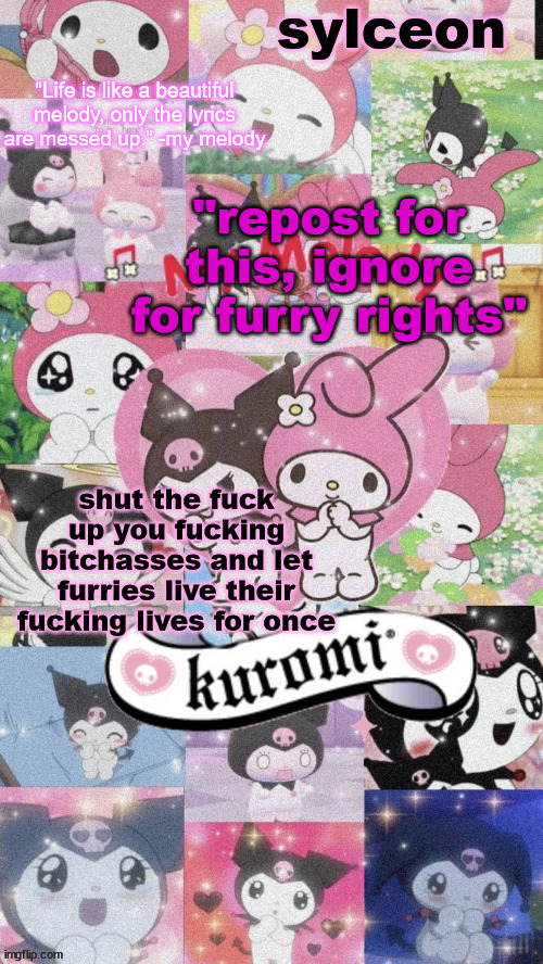 sylc's my melody and kuromi temp | "repost for this, ignore for furry rights"; shut the fuck up you fucking bitchasses and let furries live their fucking lives for once | image tagged in sylc's my melody and kuromi temp | made w/ Imgflip meme maker