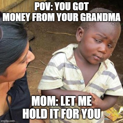 FAX | POV: YOU GOT MONEY FROM YOUR GRANDMA; MOM: LET ME HOLD IT FOR YOU | image tagged in memes,third world skeptical kid | made w/ Imgflip meme maker