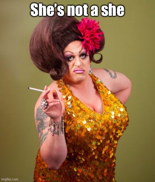 drag queeny | She’s not a she | image tagged in drag queeny | made w/ Imgflip meme maker