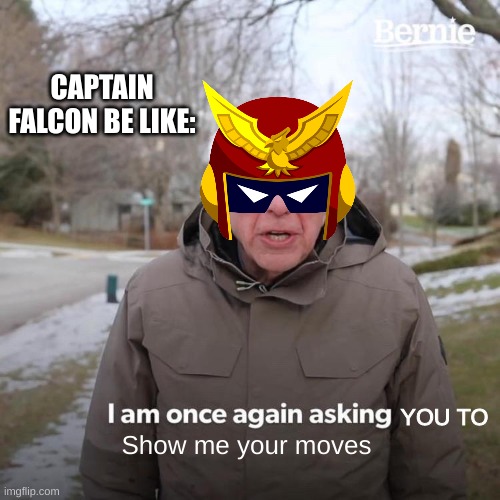 Comment your smash main (Mines Sora) | CAPTAIN FALCON BE LIKE:; YOU TO; Show me your moves | image tagged in memes,bernie i am once again asking for your support | made w/ Imgflip meme maker