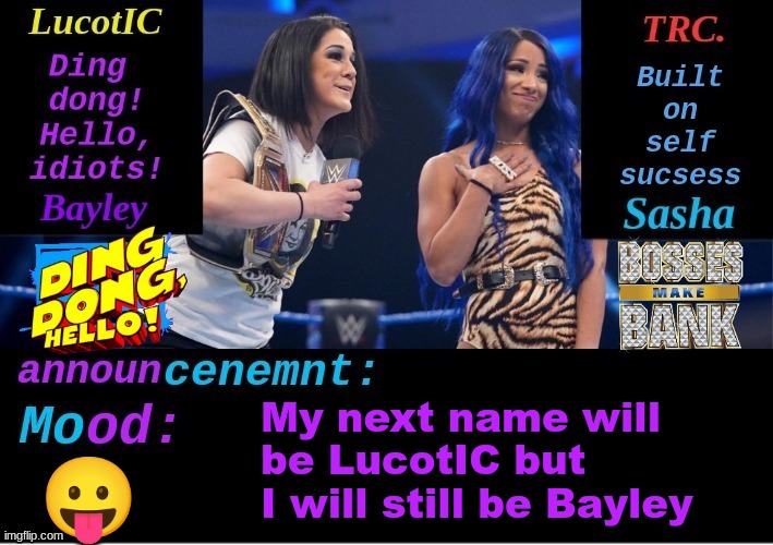 i'm not doing the stupid name thing again | My next name will be LucotIC but I will still be Bayley; 😛 | image tagged in lucotic and trc boss 'n' hug connection duo announcement temp | made w/ Imgflip meme maker