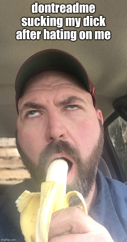 Eating a banana | dontreadme sucking my dick after hating on me | image tagged in eating a banana | made w/ Imgflip meme maker