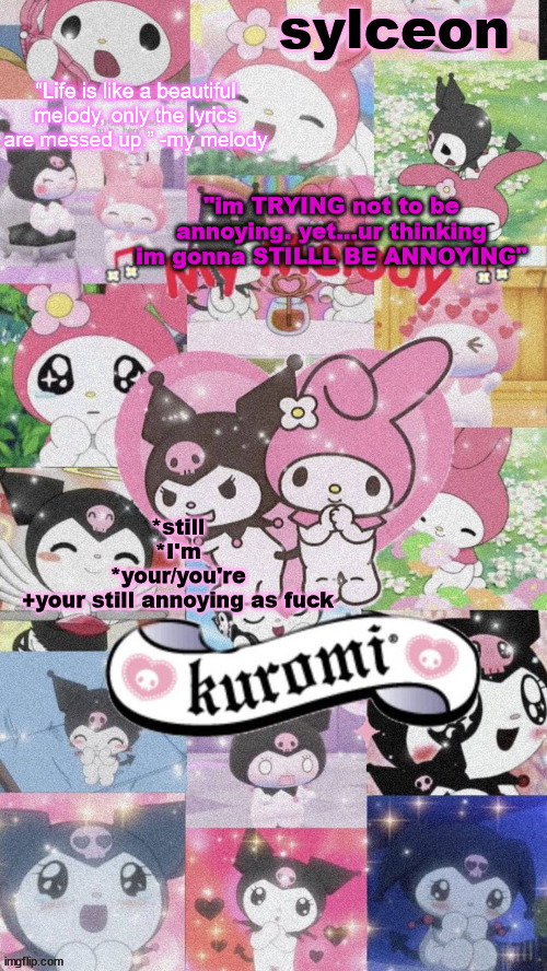 sylc's my melody and kuromi temp | "im TRYING not to be annoying. yet...ur thinking im gonna STILLL BE ANNOYING"; *still
*I'm
*your/you're
+your still annoying as fuck | image tagged in sylc's my melody and kuromi temp | made w/ Imgflip meme maker