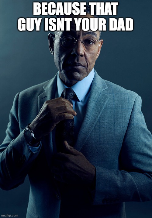 Gus Fring we are not the same | BECAUSE THAT GUY ISNT YOUR DAD | image tagged in gus fring we are not the same | made w/ Imgflip meme maker