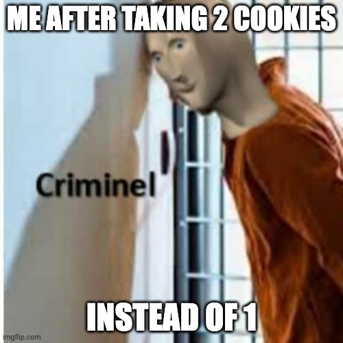 criminel | ME AFTER TAKING 2 COOKIES; INSTEAD OF 1 | image tagged in criminel | made w/ Imgflip meme maker