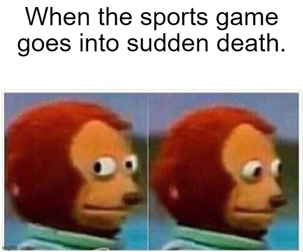 Monkey Puppet Meme | When the sports game goes into sudden death. | image tagged in memes,monkey puppet | made w/ Imgflip meme maker