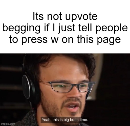Yeah, this is big brain time | Its not upvote begging if I just tell people to press w on this page | image tagged in yeah this is big brain time | made w/ Imgflip meme maker