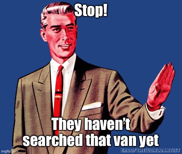 Whoa There Template | Stop! They haven’t searched that van yet | image tagged in whoa there template | made w/ Imgflip meme maker