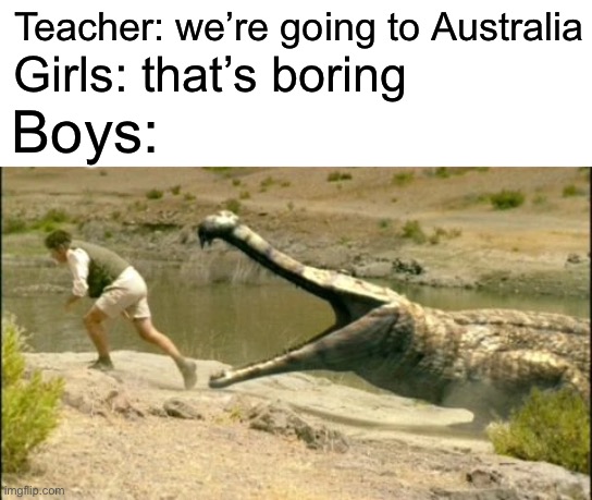Title | Teacher: we’re going to Australia; Girls: that’s boring; Boys: | image tagged in crocodile,australia,boys vs girls,memes | made w/ Imgflip meme maker