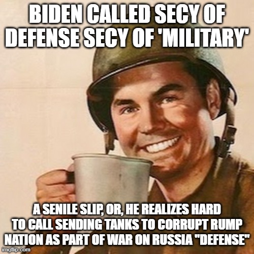 Dep't of Ukrainian Defense (or)  Dep't of Offense | BIDEN CALLED SECY OF DEFENSE SECY OF 'MILITARY'; A SENILE SLIP, OR, HE REALIZES HARD TO CALL SENDING TANKS TO CORRUPT RUMP NATION AS PART OF WAR ON RUSSIA "DEFENSE" | image tagged in coffee soldier | made w/ Imgflip meme maker