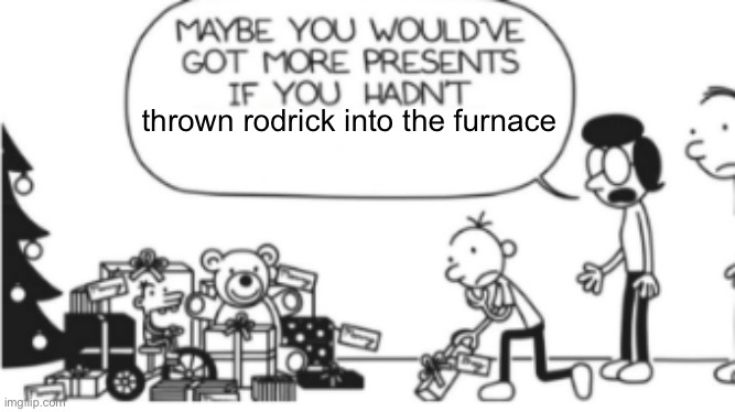 Diary of a wimpy kid Christmas meme | thrown rodrick into the furnace | image tagged in diary of a wimpy kid christmas meme | made w/ Imgflip meme maker