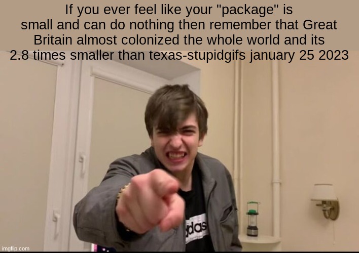 Russian guy pointing | If you ever feel like your "package" is small and can do nothing then remember that Great Britain almost colonized the whole world and its 2.8 times smaller than texas-stupidgifs january 25 2023 | image tagged in russian guy pointing | made w/ Imgflip meme maker