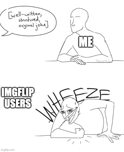 Day 2 of asking for better memes | ME; IMGFLIP USERS | image tagged in wheeze | made w/ Imgflip meme maker