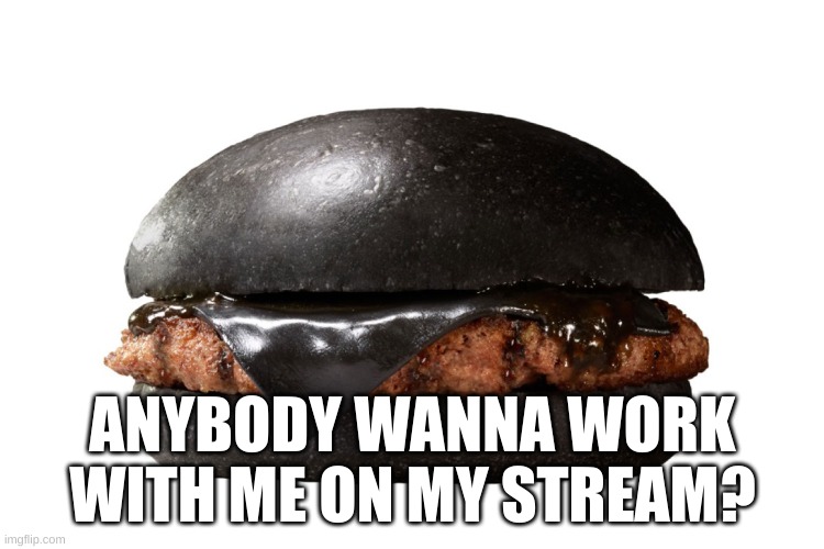 who wants to work with me? | ANYBODY WANNA WORK WITH ME ON MY STREAM? | image tagged in job,cursed food | made w/ Imgflip meme maker