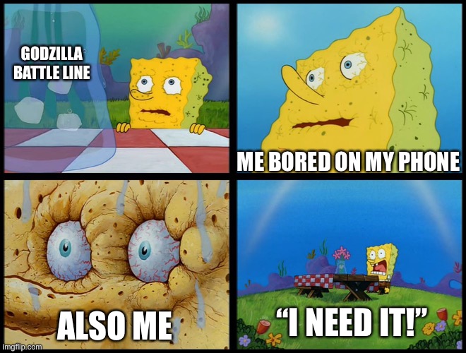 Spongebob - "I Don't Need It" (by Henry-C) | GODZILLA BATTLE LINE ME BORED ON MY PHONE ALSO ME “I NEED IT!” | image tagged in spongebob - i don't need it by henry-c | made w/ Imgflip meme maker