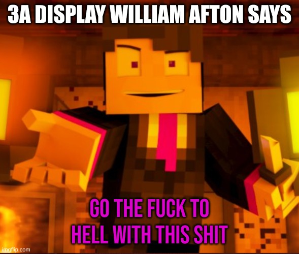 go to hell horny stream people tryna bring horny into msmg | 3A DISPLAY WILLIAM AFTON SAYS; GO THE FUCK TO HELL WITH THIS SHIT | image tagged in william afton 3a display | made w/ Imgflip meme maker