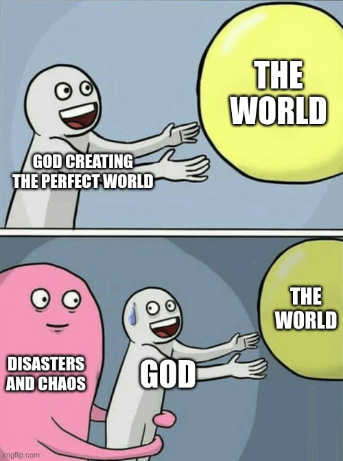 Origin of life meme | THE WORLD; GOD CREATING THE PERFECT WORLD; THE WORLD; DISASTERS AND CHAOS; GOD | image tagged in memes,running away balloon | made w/ Imgflip meme maker