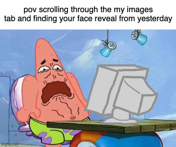 JUMPSCARE | pov scrolling through the my images tab and finding your face reveal from yesterday | image tagged in patrick star internet disgust | made w/ Imgflip meme maker