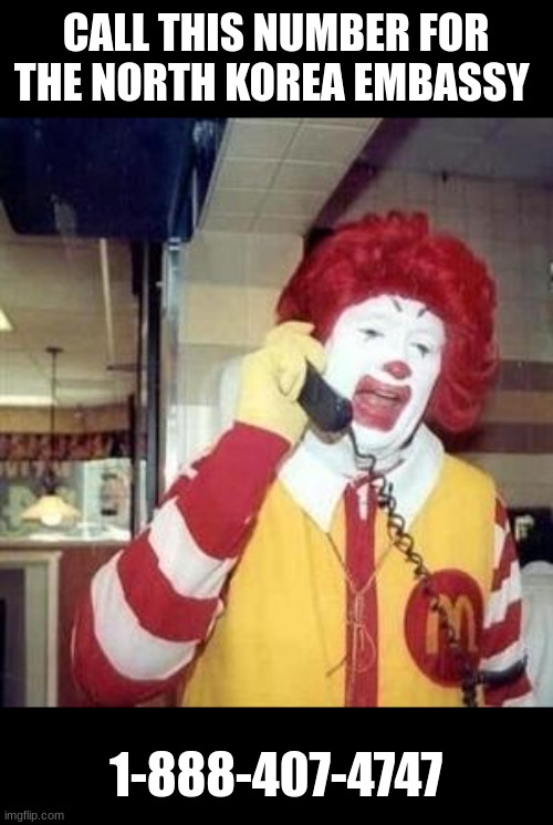 Ronald McDonald Temp | CALL THIS NUMBER FOR THE NORTH KOREA EMBASSY; 1-888-407-4747 | image tagged in ronald mcdonald temp | made w/ Imgflip meme maker