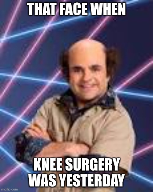 THAT FACE WHEN; KNEE SURGERY WAS YESTERDAY | image tagged in schwoz | made w/ Imgflip meme maker