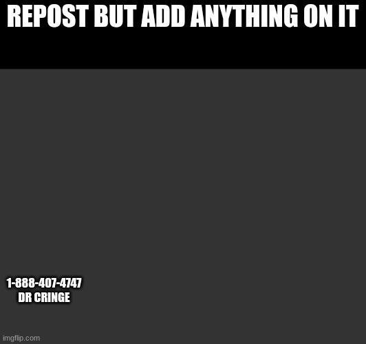 REPOST BUT ADD ANYTHING ON IT; 1-888-407-4747 DR CRINGE | made w/ Imgflip meme maker