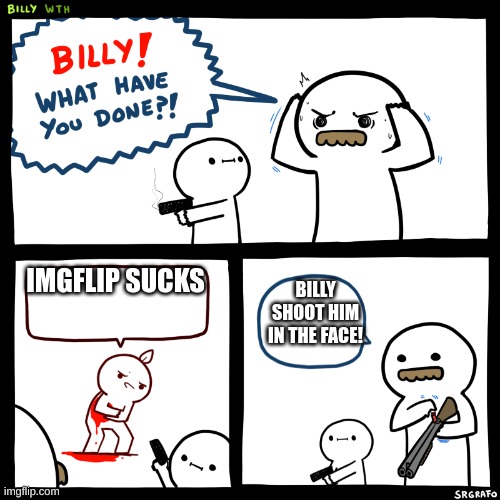 Billy what did you do | IMGFLIP SUCKS; BILLY SHOOT HIM IN THE FACE! | image tagged in billy what did you do | made w/ Imgflip meme maker
