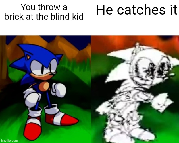 Classic | You throw a brick at the blind kid; He catches it | image tagged in dx | made w/ Imgflip meme maker