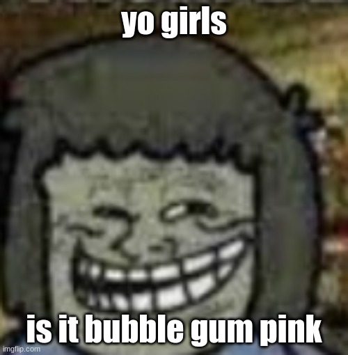 still comment banned sigh | yo girls; is it bubble gum pink | image tagged in you know who else | made w/ Imgflip meme maker