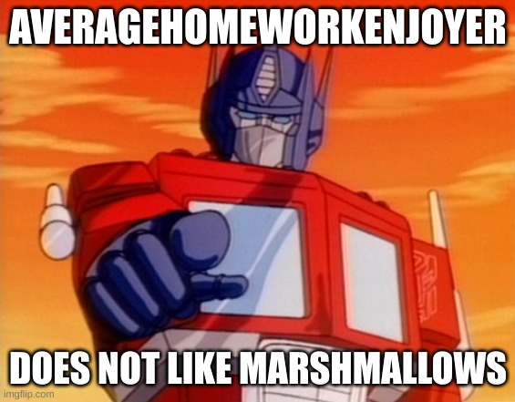 Transformers | AVERAGEHOMEWORKENJOYER DOES NOT LIKE MARSHMALLOWS | image tagged in transformers | made w/ Imgflip meme maker