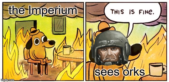 THE ORKS | the Imperium; sees orks | image tagged in memes,this is fine | made w/ Imgflip meme maker