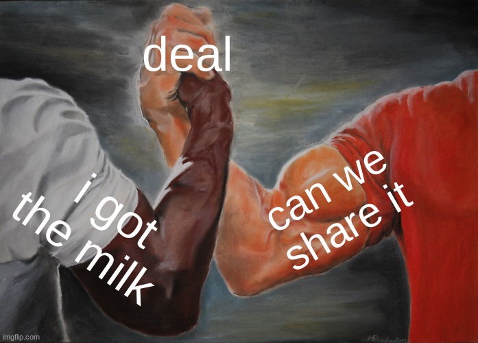 good deals | deal; can we share it; i got the milk | image tagged in memes,epic handshake | made w/ Imgflip meme maker