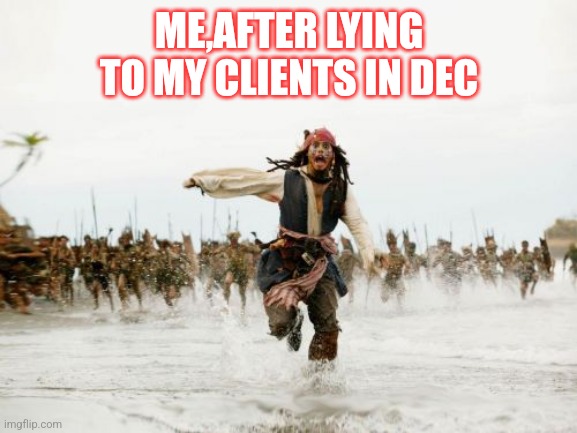 Jack Sparrow Being Chased Meme | ME,AFTER LYING TO MY CLIENTS IN DEC | image tagged in memes,jack sparrow being chased | made w/ Imgflip meme maker