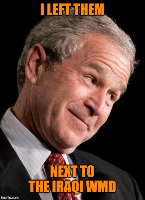 George W. Bush Blame  | I LEFT THEM NEXT TO THE IRAQI WMD | image tagged in george w bush blame | made w/ Imgflip meme maker