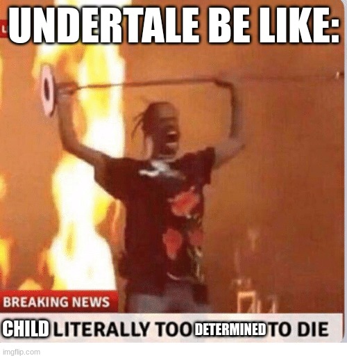 Child too determined to die. (That didn't come out quite like I thought it would.) | UNDERTALE BE LIKE:; DETERMINED; CHILD | image tagged in man too angry to die | made w/ Imgflip meme maker