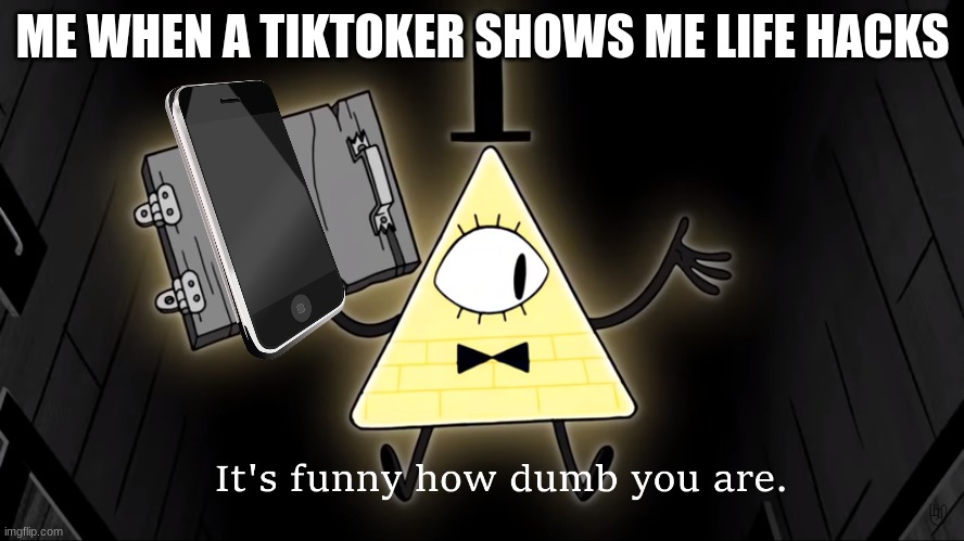 Bruh actually |  ME WHEN A TIKTOKER SHOWS ME LIFE HACKS | image tagged in it's funny how dumb you are bill cipher,tiktok sucks,gravity falls | made w/ Imgflip meme maker