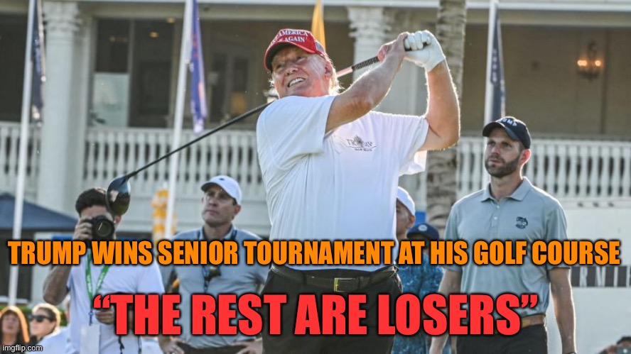 TRUMP WINS SENIOR TOURNAMENT AT HIS GOLF COURSE; “THE REST ARE LOSERS” | made w/ Imgflip meme maker