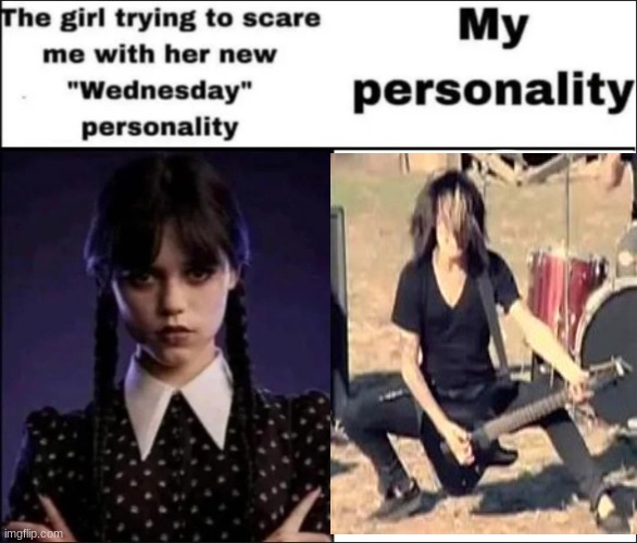 The girl trying to scare me with her new Wednesday personality | image tagged in the girl trying to scare me with her new wednesday personality | made w/ Imgflip meme maker