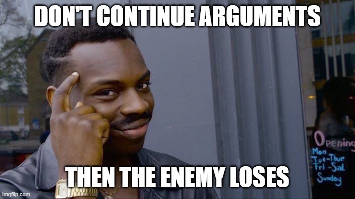 Roll Safe Think About It Meme | DON'T CONTINUE ARGUMENTS THEN THE ENEMY LOSES | image tagged in memes,roll safe think about it | made w/ Imgflip meme maker