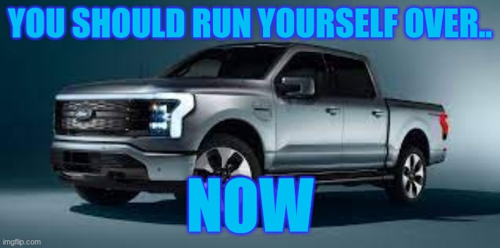 YOU SHOULD RUN YOURSELF OVER.. NOW | made w/ Imgflip meme maker