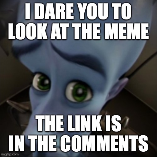 look at the meme in the comments i dare you | I DARE YOU TO LOOK AT THE MEME; THE LINK IS IN THE COMMENTS | image tagged in megamind peeking,funny,meme,lol,hahahha | made w/ Imgflip meme maker