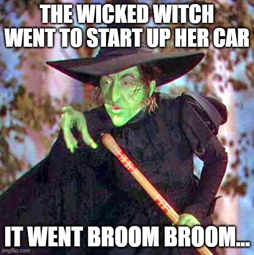 Start Her Up | THE WICKED WITCH WENT TO START UP HER CAR; IT WENT BROOM BROOM... | image tagged in wicked witch | made w/ Imgflip meme maker