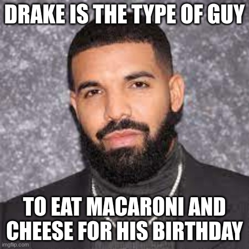 we doing 2021 memes now? | DRAKE IS THE TYPE OF GUY; TO EAT MACARONI AND CHEESE FOR HIS BIRTHDAY | made w/ Imgflip meme maker