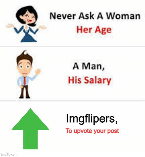 Seriously, Don't. | Imgflipers, To upvote your post | image tagged in never ask a woman her age,upvotes | made w/ Imgflip meme maker