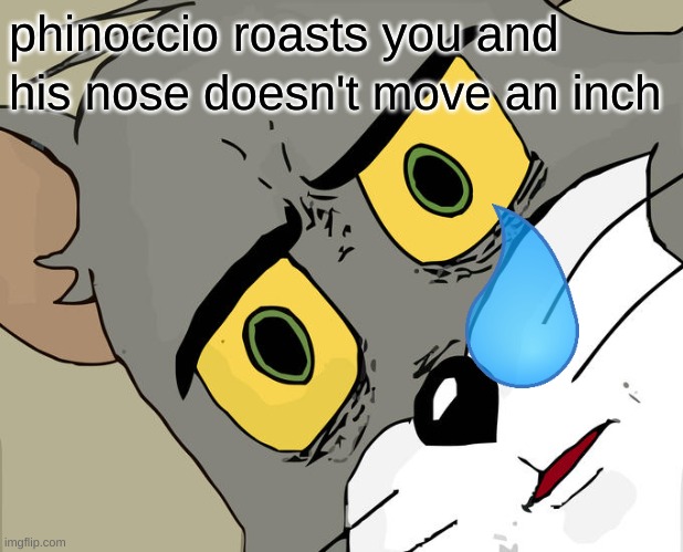 Unsettled Tom Meme | phinoccio roasts you and; his nose doesn't move an inch | image tagged in memes,unsettled tom | made w/ Imgflip meme maker