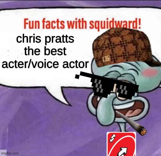 true | chris pratts the best acter/voice actor | image tagged in fun facts with squidward | made w/ Imgflip meme maker